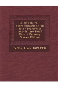 Le Cafe Du Roi: Opera Comique En Un Acte: Represente Pour La 1ere Fois a EMS