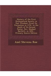 History of the First Ecclesiastical Society in East Windsor: From Its Formation in 1752, to the Death of Its Second Pastor, REV. Shubael Bartlett, in