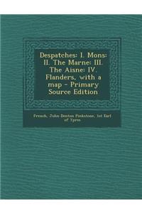Despatches: I. Mons: II. the Marne: III. the Aisne: IV. Flanders, with a Map