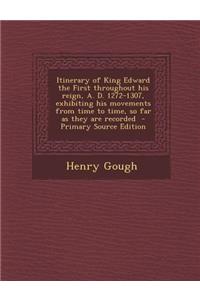 Itinerary of King Edward the First Throughout His Reign, A. D. 1272-1307, Exhibiting His Movements from Time to Time, So Far as They Are Recorded - PR