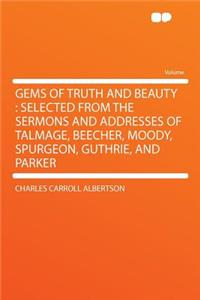 Gems of Truth and Beauty: Selected from the Sermons and Addresses of Talmage, Beecher, Moody, Spurgeon, Guthrie, and Parker
