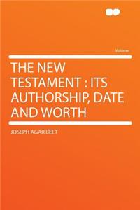 The New Testament: Its Authorship, Date and Worth