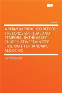 A Sermon Preached Before the Lords Spiritual and Temporal in the Abbey-Church at Westminster