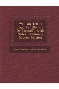 William Tell, a Play, Tr. [By R.L. de Pearsall], with Notes