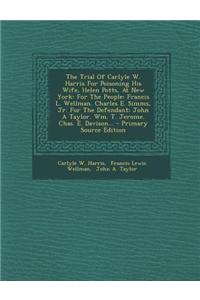 The Trial of Carlyle W. Harris for Poisoning His Wife, Helen Potts, at New York: For the People: Francis L. Wellman. Charles E. SIMMs, Jr. for the Def