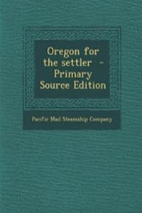 Oregon for the Settler - Primary Source Edition