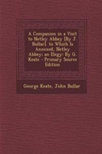 A Companion in a Visit to Netley Abbey [By J. Bullar]. to Which Is Annexed, Netley Abbey; An Elegy: By G. Keate