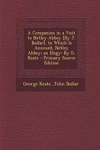 A Companion in a Visit to Netley Abbey [By J. Bullar]. to Which Is Annexed, Netley Abbey; An Elegy: By G. Keate