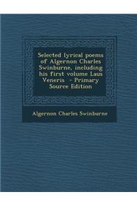 Selected Lyrical Poems of Algernon Charles Swinburne, Including His First Volume Laus Veneris