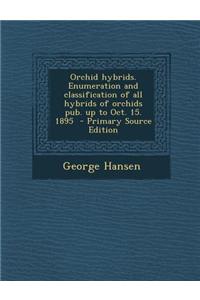 Orchid Hybrids. Enumeration and Classification of All Hybrids of Orchids Pub. Up to Oct. 15. 1895 - Primary Source Edition