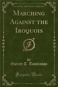Marching Against the Iroquois (Classic Reprint)