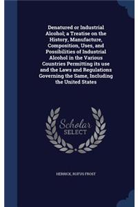 Denatured or Industrial Alcohol; a Treatise on the History, Manufacture, Composition, Uses, and Possibilities of Industrial Alcohol in the Various Countries Permitting its use and the Laws and Regulations Governing the Same, Including the United St