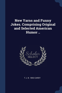 New Yarns and Funny Jokes. Comprising Original and Selected American Humor ..