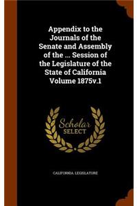 Appendix to the Journals of the Senate and Assembly of the ... Session of the Legislature of the State of California Volume 1875v.1