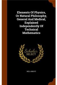 Elements Of Physics, Or Natural Philosophy, General And Medical, Explained Independently Of Technical Mathematics
