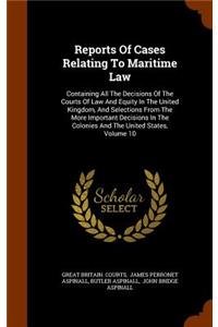 Reports Of Cases Relating To Maritime Law: Containing All The Decisions Of The Courts Of Law And Equity In The United Kingdom, And Selections From The More Important Decisions In The Colonies