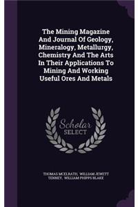 The Mining Magazine and Journal of Geology, Mineralogy, Metallurgy, Chemistry and the Arts in Their Applications to Mining and Working Useful Ores and Metals