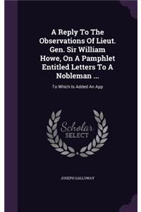 Reply To The Observations Of Lieut. Gen. Sir William Howe, On A Pamphlet Entitled Letters To A Nobleman ...