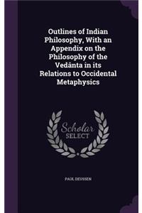Outlines of Indian Philosophy, With an Appendix on the Philosophy of the Vedânta in its Relations to Occidental Metaphysics