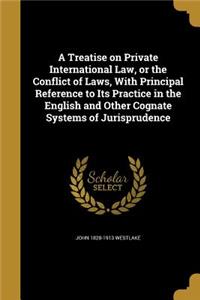 A Treatise on Private International Law, or the Conflict of Laws, With Principal Reference to Its Practice in the English and Other Cognate Systems of Jurisprudence