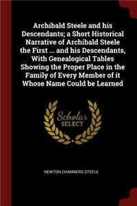Archibald Steele and His Descendants; A Short Historical Narrative of Archibald Steele the First ... and His Descendants, with Genealogical Tables Showing the Proper Place in the Family of Every Member of It Whose Name Could Be Learned