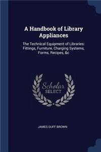 A Handbook of Library Appliances: The Technical Equipment of Libraries: Fittings, Furniture, Charging Systems, Forms, Recipes, &c