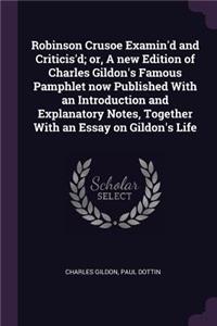 Robinson Crusoe Examin'd and Criticis'd; or, A new Edition of Charles Gildon's Famous Pamphlet now Published With an Introduction and Explanatory Notes, Together With an Essay on Gildon's Life