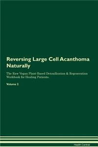 Reversing Large Cell Acanthoma Naturally The Raw Vegan Plant-Based Detoxification & Regeneration Workbook for Healing Patients. Volume 2