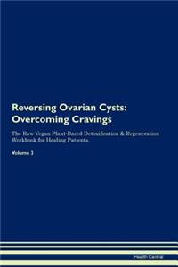 Reversing Ovarian Cysts: Overcoming Cravings the Raw Vegan Plant-Based Detoxification & Regeneration Workbook for Healing Patients.Volume 3