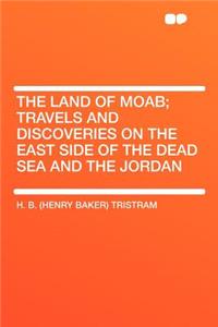 The Land of Moab; Travels and Discoveries on the East Side of the Dead Sea and the Jordan