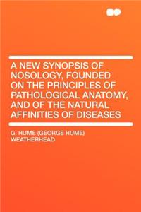 A New Synopsis of Nosology, Founded on the Principles of Pathological Anatomy, and of the Natural Affinities of Diseases