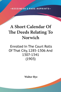 A Short Calendar Of The Deeds Relating To Norwich