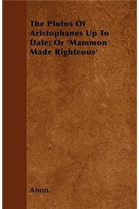 The Plutus Of Aristophanes Up To Date; Or 'Mammon Made Righteous'