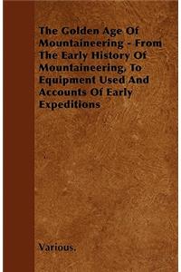 Golden Age of Mountaineering - From the Early History of Mountaineering, to Equipment Used and Accounts of Early Expeditions