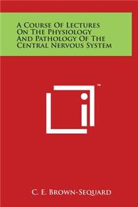 A Course of Lectures on the Physiology and Pathology of the Central Nervous System
