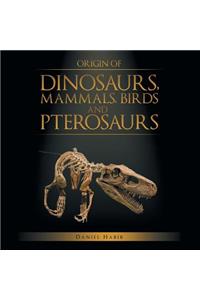 Origin of Dinosaurs, Mammals, Birds and Pterosaurs