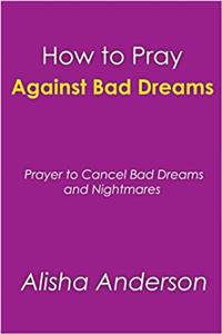 How to Pray Against Bad Dreams: Prayers to Cancel Bad Dreams and Nightmares