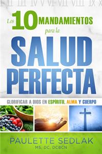 Los 10 mandamientos para la salud perfecta: Glorificar a Dios En Espiritu, Alma Y Cuerpo/ Glorify God in Spirit, Soul and Body