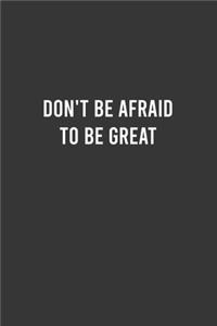 Don't Be Afraid To Be Great - Motivational Notebook, Inspirational Journal, Inspiring and Empowering Gift Idea for Coworkers/Friends/Family