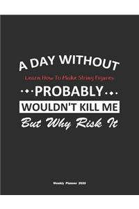 A Day Without Learn How To Make String Figures Probably Wouldn't Kill Me But Why Risk It Weekly Planner 2020