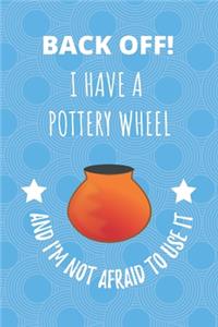Back Off! I Have A Pottery Wheel And I'm Not Afraid To Use It