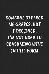 Someone Offered Me Grapes, But I Declined. I'm Not Used To Consuming Wine In Pill Form: Funny Notebook For Coworkers for the Office - Blank Lined Journal Mens Gag Gifts For Women