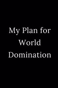 My Plan for World Domination