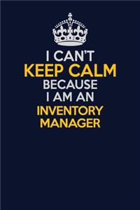 I Can't Keep Calm Because I Am An Inventory Manager