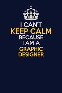 I Can't Keep Calm Because I Am A graphic designer