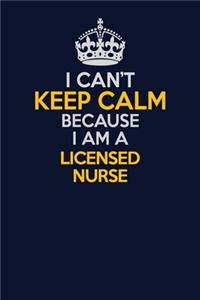 I Can't Keep Calm Because I Am A Licensed nurse