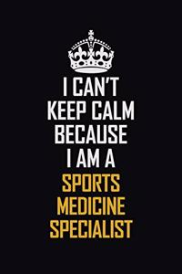I Can't Keep Calm Because I Am A Sports Medicine Specialist