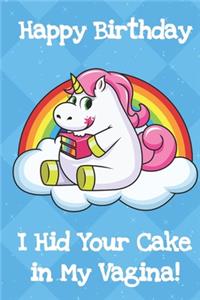 Happy Birthday I Hid Your Cake In My Vagina: Silly and Fun Unicorn Birthday Notebook and Journal. Great Gag Gift for Men and Women of All Ages.