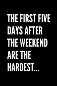 The First Five Days After The Weekend Are The Hardest - Funny Sarcastic Journal/Notebook