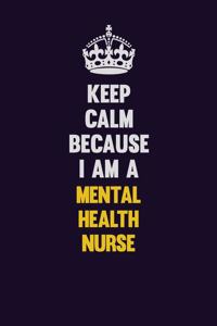 Keep Calm Because I Am A mental health nurse